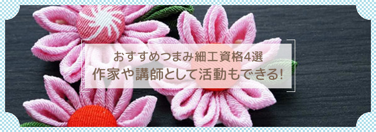 おすすめつまみ細工資格4選|作家や講師として活動もできる!